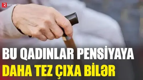 Bu qadınlar pensiyaya daha tez çıxa bilər - RTV