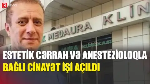 Estetik cərrah və anestezioloqla bağlı cinayət işi açıldı - RTV