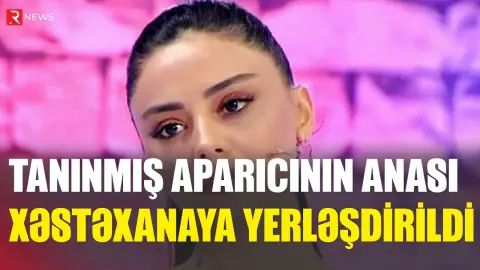 Tanınmış aparıcının anası xəstəxanaya yerləşdirildi - RTV