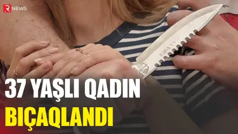 Gəncədə 37 yaşlı qadın bıçaqlandı - RTV